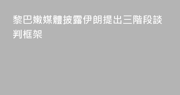 黎巴嫩媒體披露伊朗提出三階段談判框架