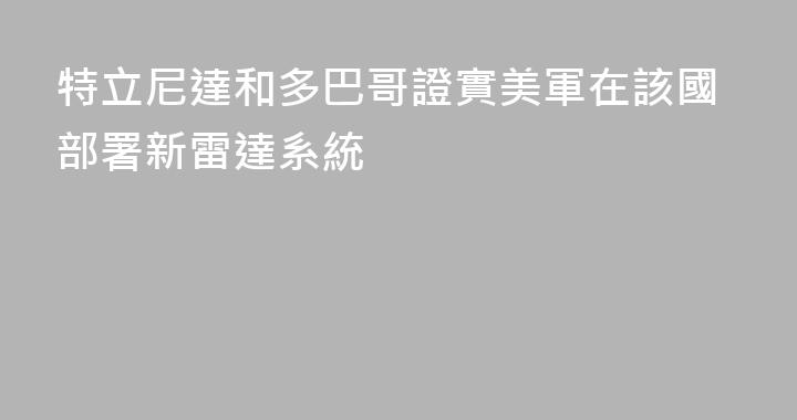 特立尼達和多巴哥證實美軍在該國部署新雷達系統