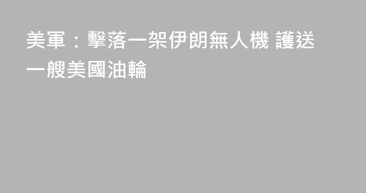 美軍：擊落一架伊朗無人機 護送一艘美國油輪