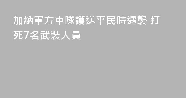 加納軍方車隊護送平民時遇襲 打死7名武裝人員