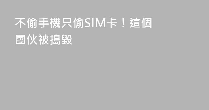 ‍‍不偷手機只偷SIM卡！這個團伙被搗毀