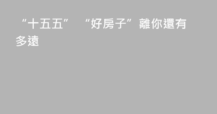 “十五五” “好房子”離你還有多遠