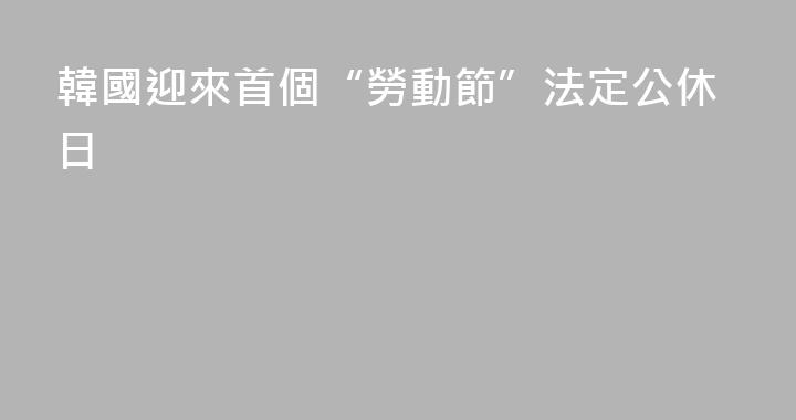 韓國迎來首個“勞動節”法定公休日