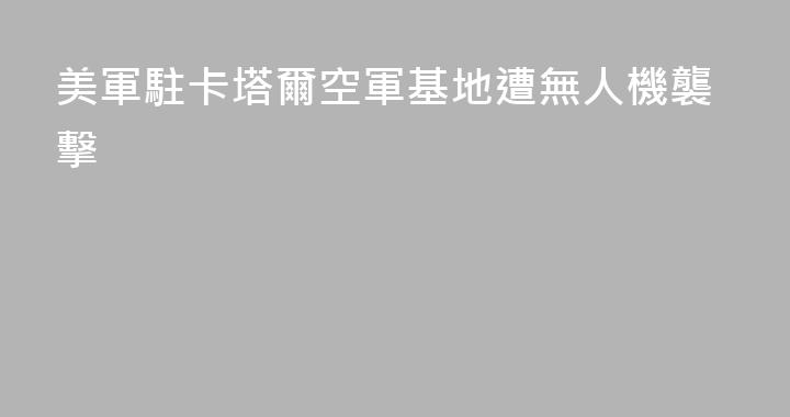 美軍駐卡塔爾空軍基地遭無人機襲擊