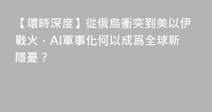 【環時深度】從俄烏衝突到美以伊戰火，AI軍事化何以成爲全球新隱憂？