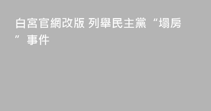 白宮官網改版 列舉民主黨“塌房”事件