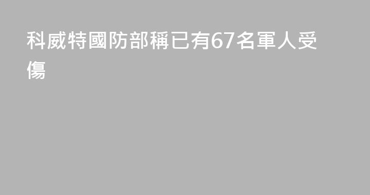 科威特國防部稱已有67名軍人受傷