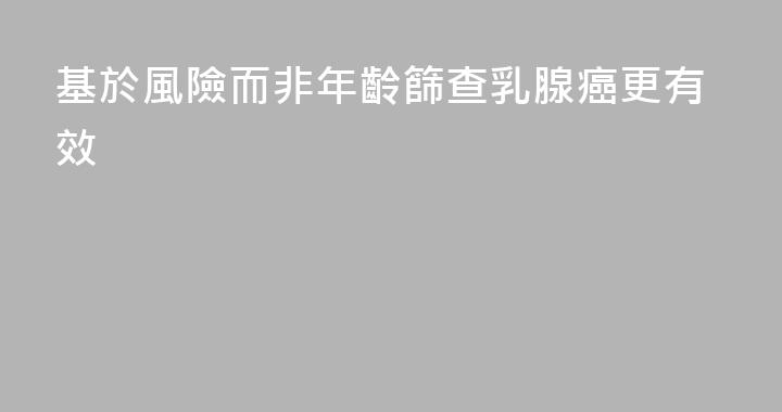 基於風險而非年齡篩查乳腺癌更有效