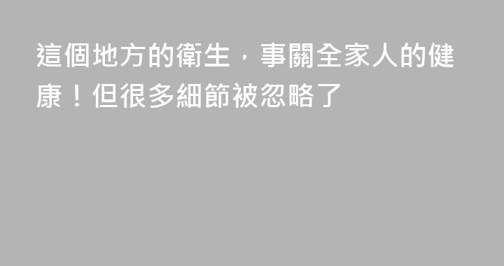 這個地方的衛生，事關全家人的健康！但很多細節被忽略了