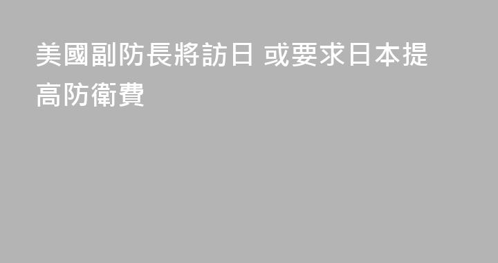 美國副防長將訪日 或要求日本提高防衛費