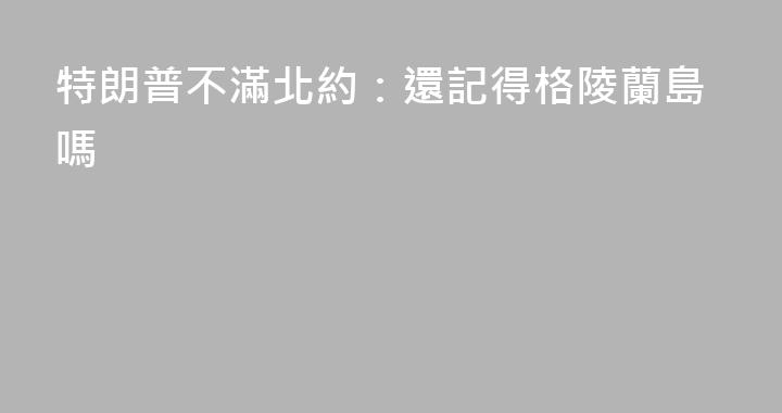 特朗普不滿北約：還記得格陵蘭島嗎