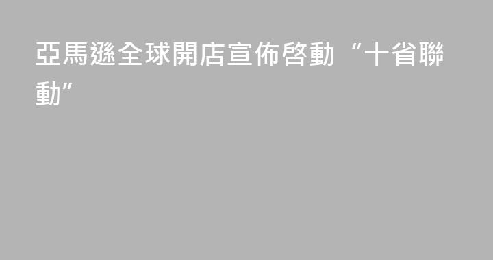 亞馬遜全球開店宣佈啓動“十省聯動”