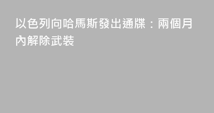 以色列向哈馬斯發出通牒：兩個月內解除武裝