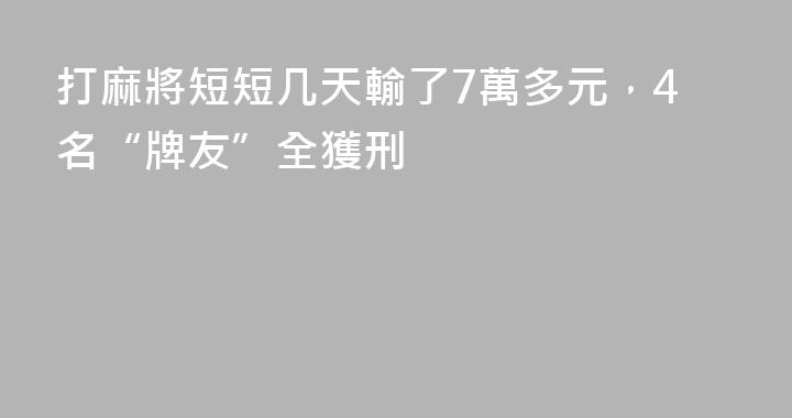 打麻將短短几天輸了7萬多元，4名“牌友”全獲刑
