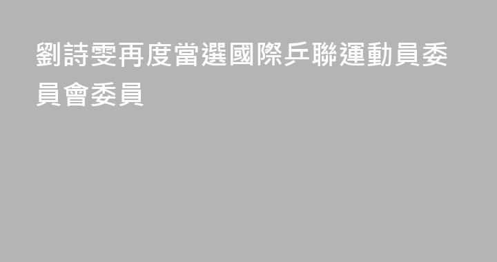 劉詩雯再度當選國際乒聯運動員委員會委員