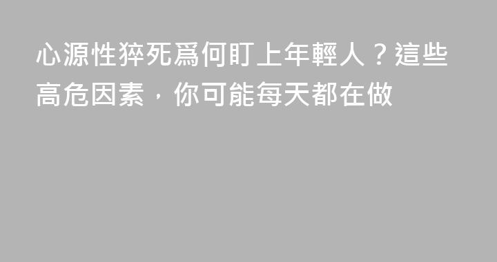 心源性猝死爲何盯上年輕人？這些高危因素，你可能每天都在做