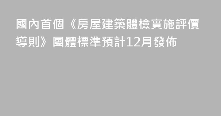 國內首個《房屋建築體檢實施評價導則》團體標準預計12月發佈