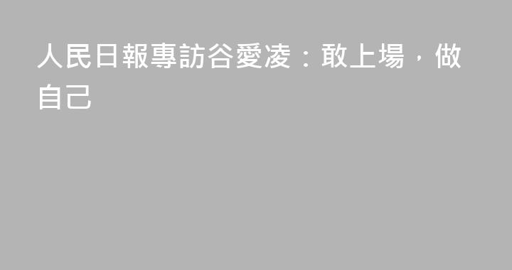人民日報專訪谷愛凌：敢上場，做自己