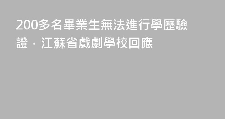 200多名畢業生無法進行學歷驗證，江蘇省戲劇學校回應
