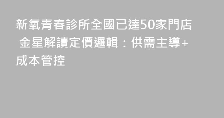 新氧青春診所全國已達50家門店 金星解讀定價邏輯：供需主導+成本管控