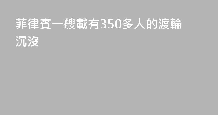 菲律賓一艘載有350多人的渡輪沉沒
