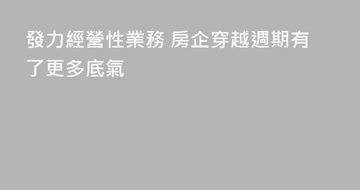 發力經營性業務 房企穿越週期有了更多底氣