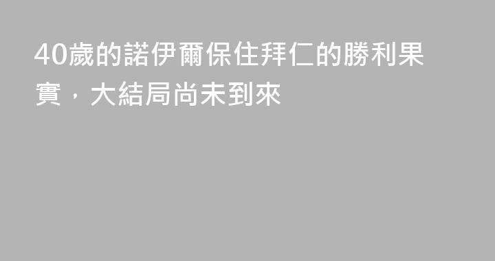 40歲的諾伊爾保住拜仁的勝利果實，大結局尚未到來