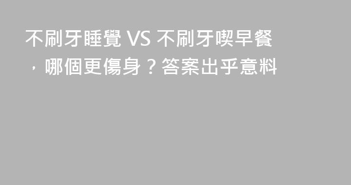不刷牙睡覺 VS 不刷牙喫早餐，哪個更傷身？答案出乎意料
