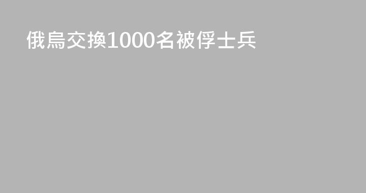 俄烏交換1000名被俘士兵