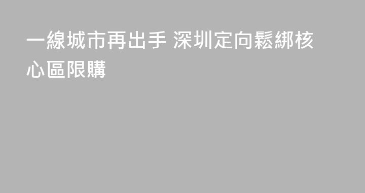 一線城市再出手 深圳定向鬆綁核心區限購