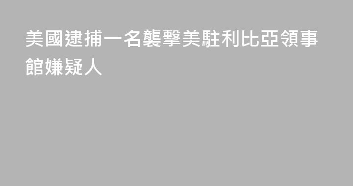 美國逮捕一名襲擊美駐利比亞領事館嫌疑人
