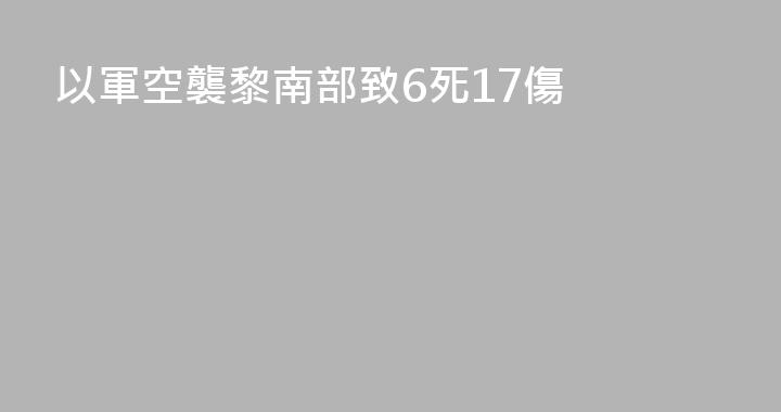 以軍空襲黎南部致6死17傷