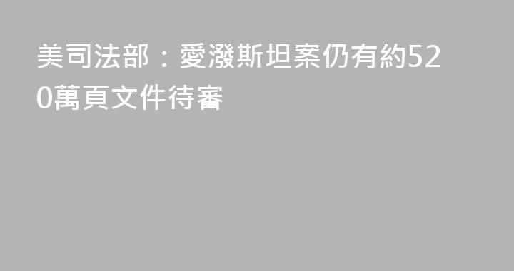 美司法部：愛潑斯坦案仍有約520萬頁文件待審