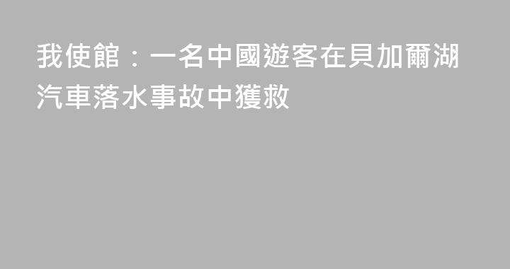 我使館：一名中國遊客在貝加爾湖汽車落水事故中獲救