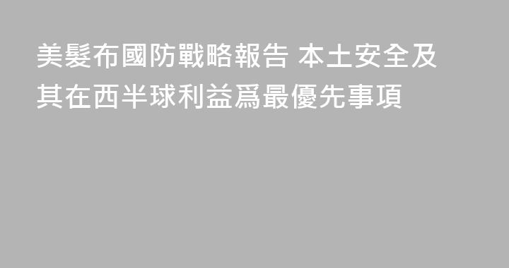 美髮布國防戰略報告 本土安全及其在西半球利益爲最優先事項