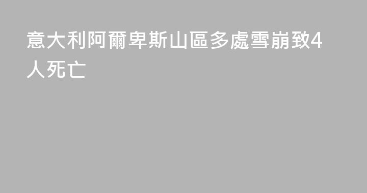 意大利阿爾卑斯山區多處雪崩致4人死亡