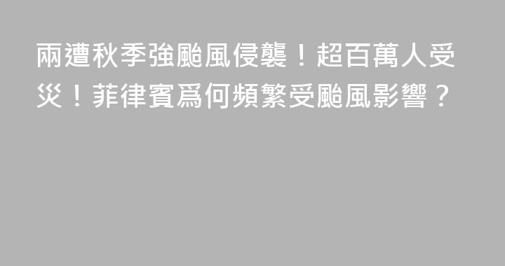 兩遭秋季強颱風侵襲！超百萬人受災！菲律賓爲何頻繁受颱風影響？