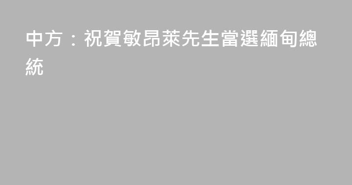中方：祝賀敏昂萊先生當選緬甸總統