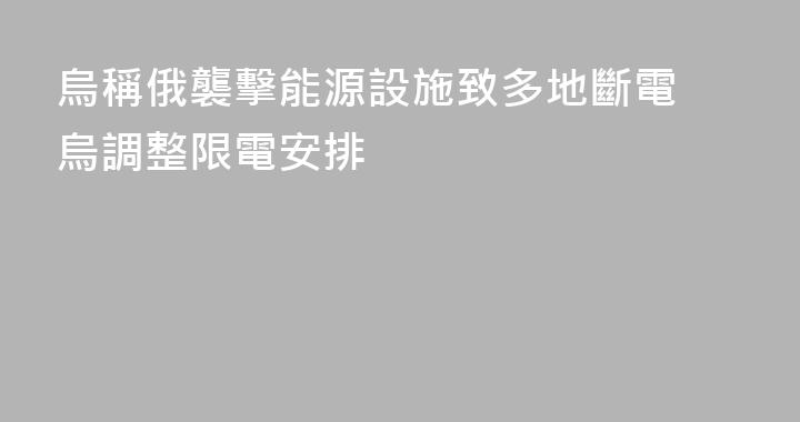 烏稱俄襲擊能源設施致多地斷電 烏調整限電安排
