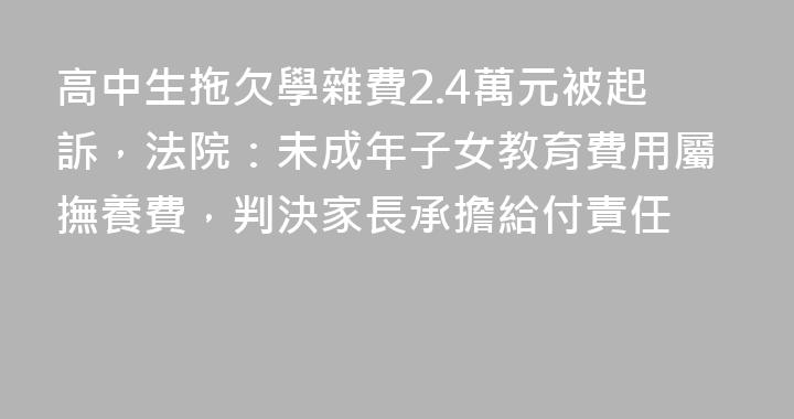 高中生拖欠學雜費2.4萬元被起訴，法院：未成年子女教育費用屬撫養費，判決家長承擔給付責任