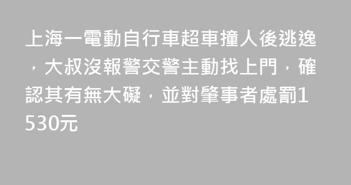上海一電動自行車超車撞人後逃逸，大叔沒報警交警主動找上門，確認其有無大礙，並對肇事者處罰1530元