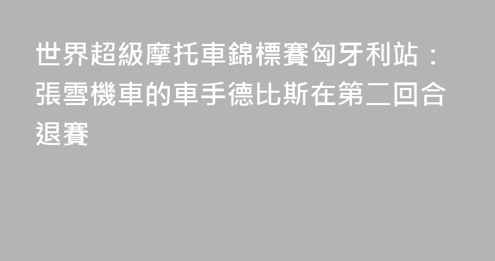 世界超級摩托車錦標賽匈牙利站：張雪機車的車手德比斯在第二回合退賽