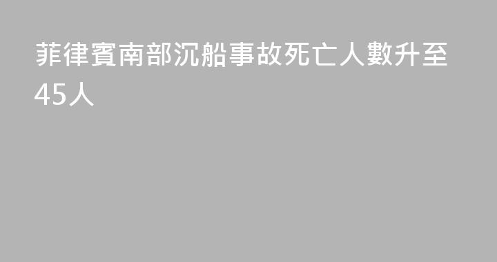 菲律賓南部沉船事故死亡人數升至45人