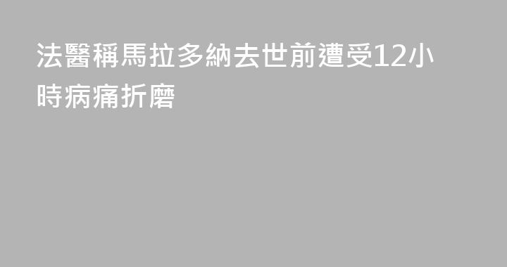 法醫稱馬拉多納去世前遭受12小時病痛折磨