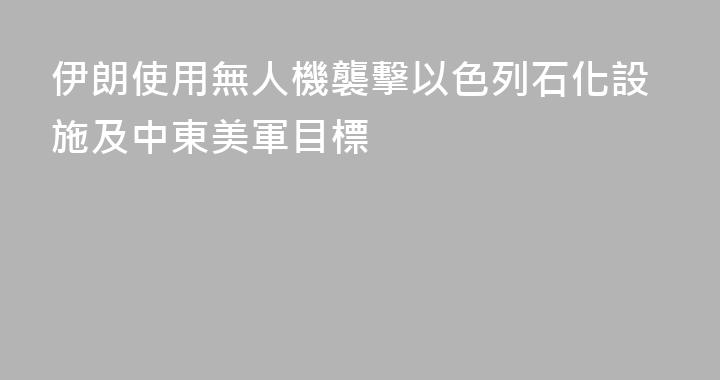 伊朗使用無人機襲擊以色列石化設施及中東美軍目標