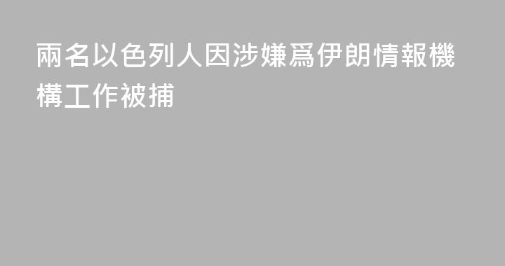 兩名以色列人因涉嫌爲伊朗情報機構工作被捕