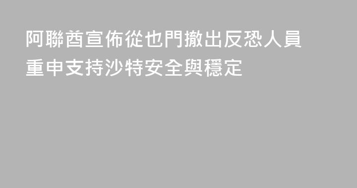 阿聯酋宣佈從也門撤出反恐人員 重申支持沙特安全與穩定