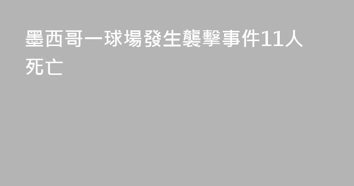 墨西哥一球場發生襲擊事件11人死亡