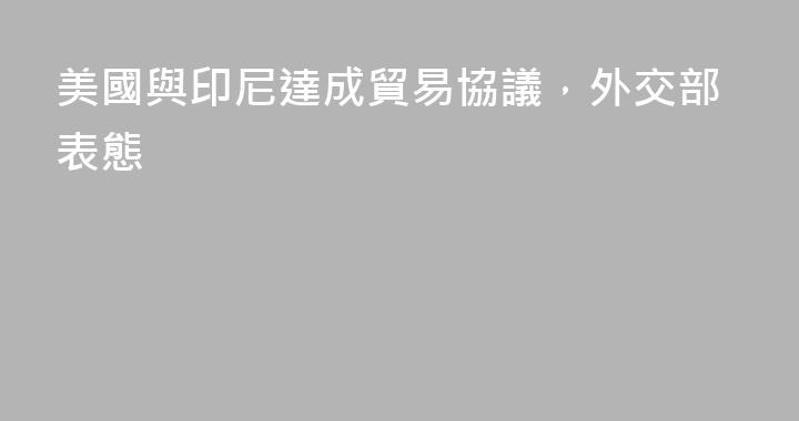 美國與印尼達成貿易協議，外交部表態
