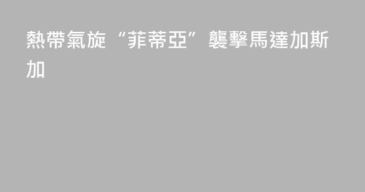 熱帶氣旋“菲蒂亞”襲擊馬達加斯加